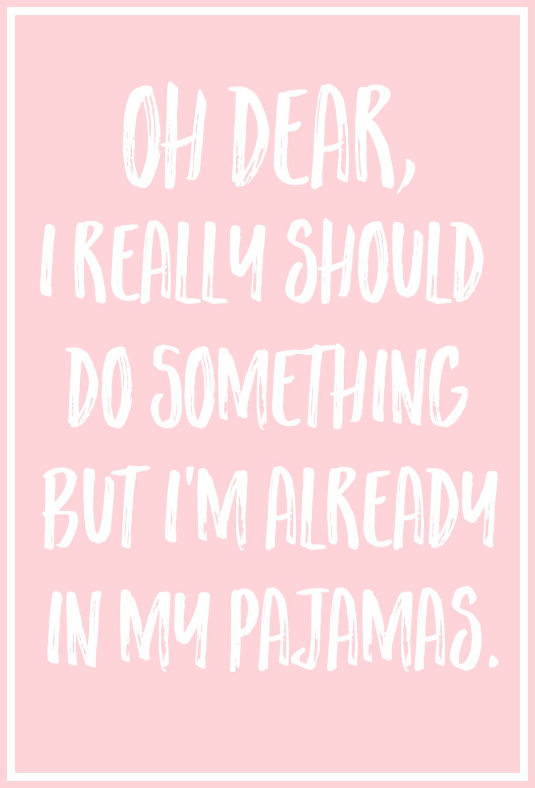 Oh Dear, I Really Should Do Something, But I'm Already In My Pajamas.